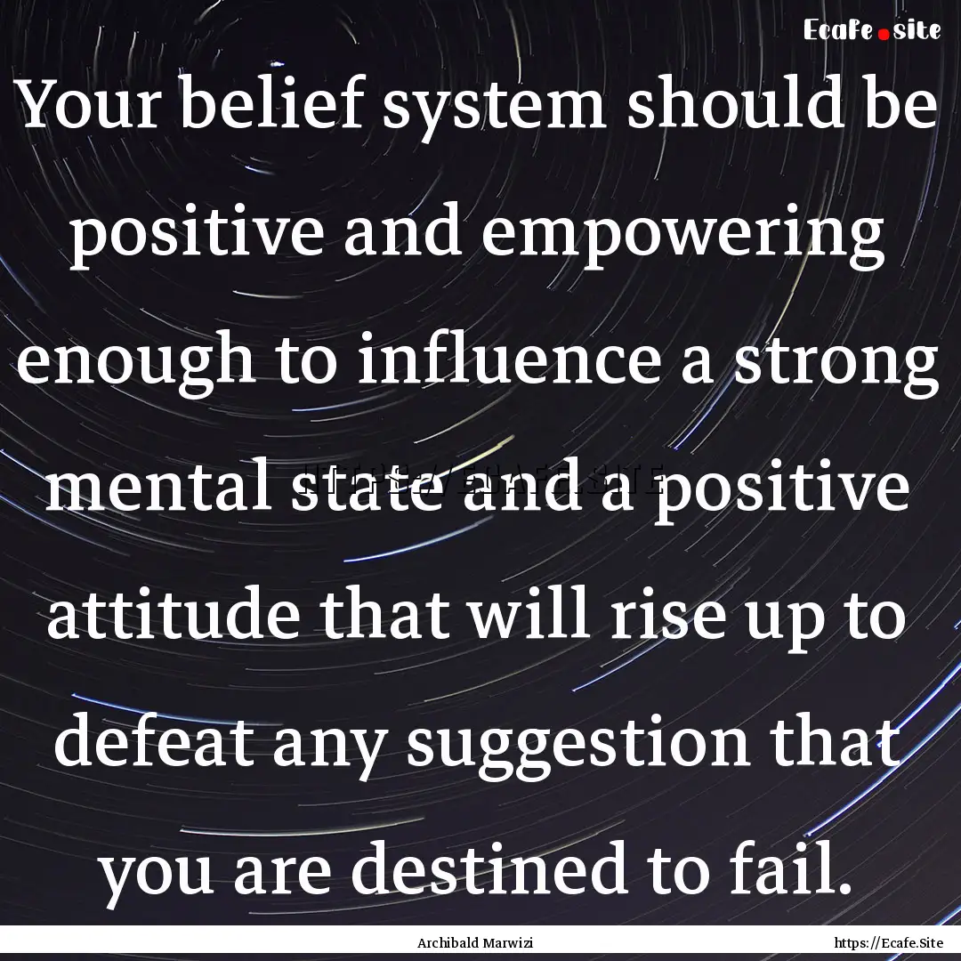 Your belief system should be positive and.... : Quote by Archibald Marwizi