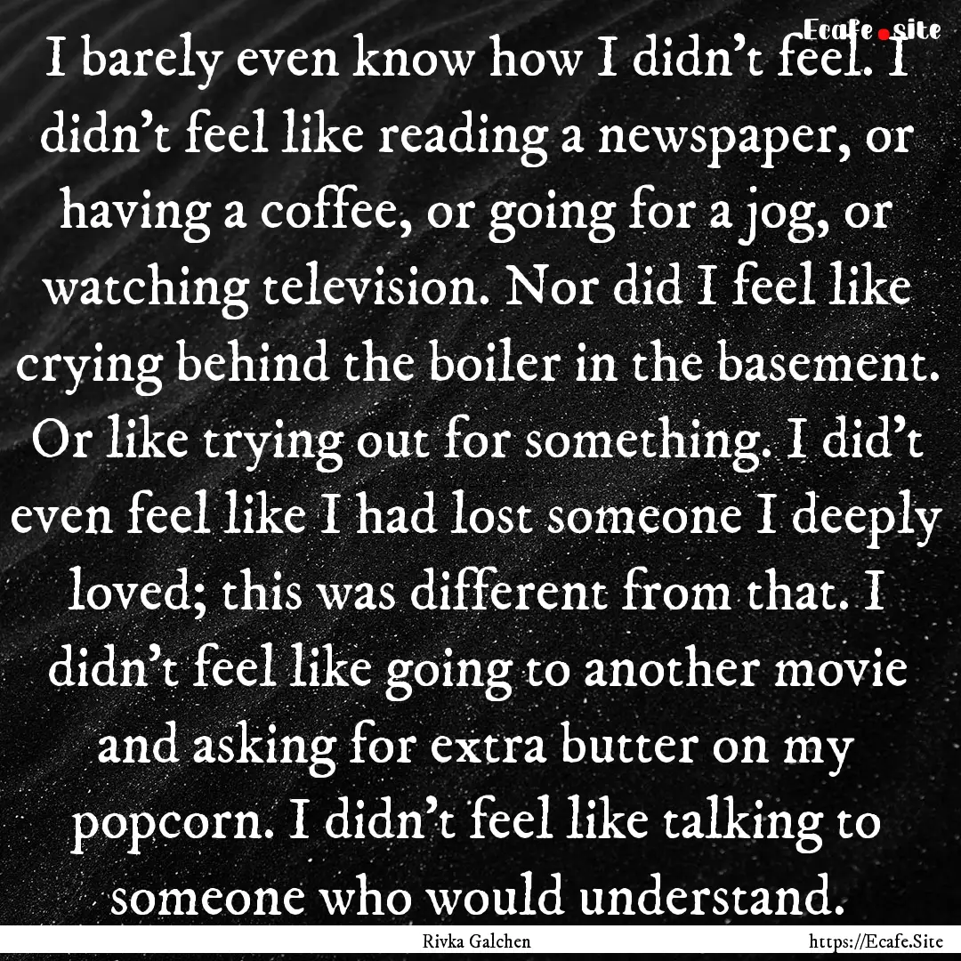 I barely even know how I didn't feel. I didn't.... : Quote by Rivka Galchen