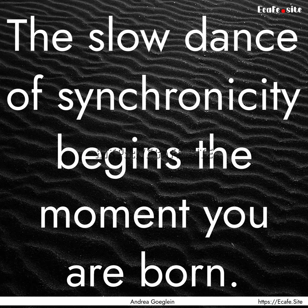 The slow dance of synchronicity begins the.... : Quote by Andrea Goeglein