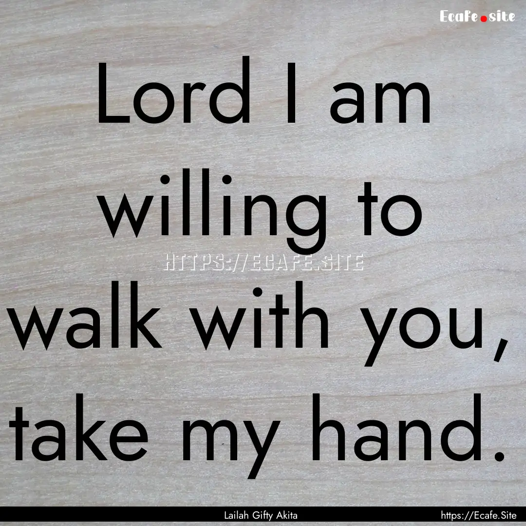 Lord I am willing to walk with you, take.... : Quote by Lailah Gifty Akita