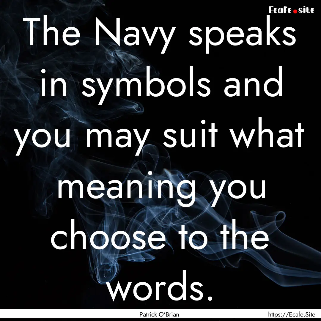 The Navy speaks in symbols and you may suit.... : Quote by Patrick O'Brian