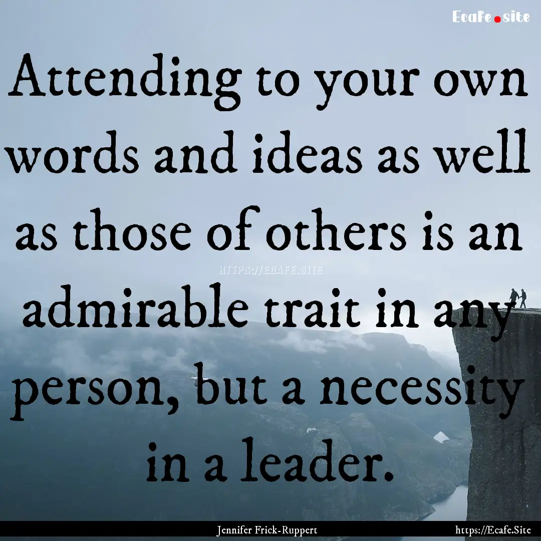 Attending to your own words and ideas as.... : Quote by Jennifer Frick-Ruppert