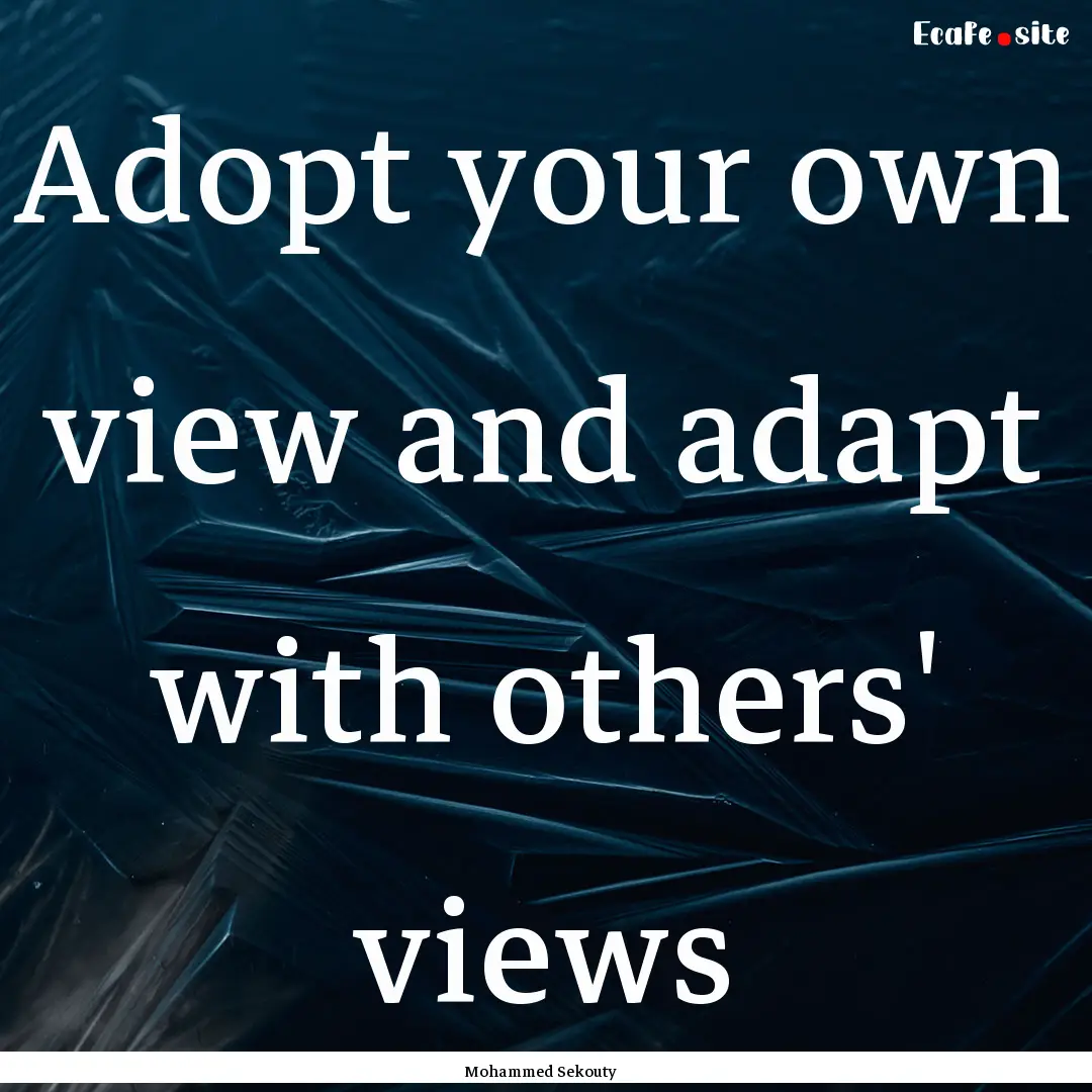 Adopt your own view and adapt with others'.... : Quote by Mohammed Sekouty