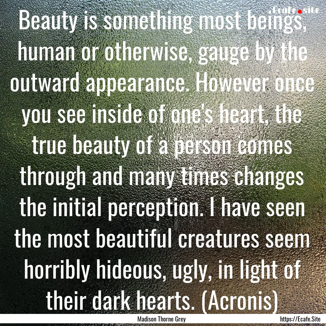 Beauty is something most beings, human or.... : Quote by Madison Thorne Grey