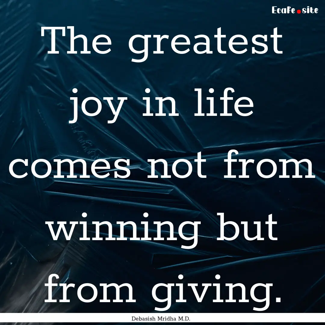 The greatest joy in life comes not from winning.... : Quote by Debasish Mridha M.D.