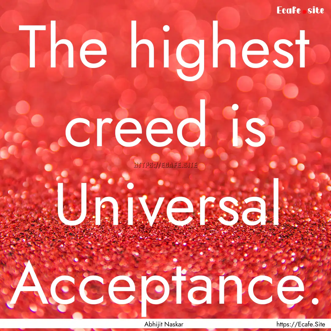 The highest creed is Universal Acceptance..... : Quote by Abhijit Naskar