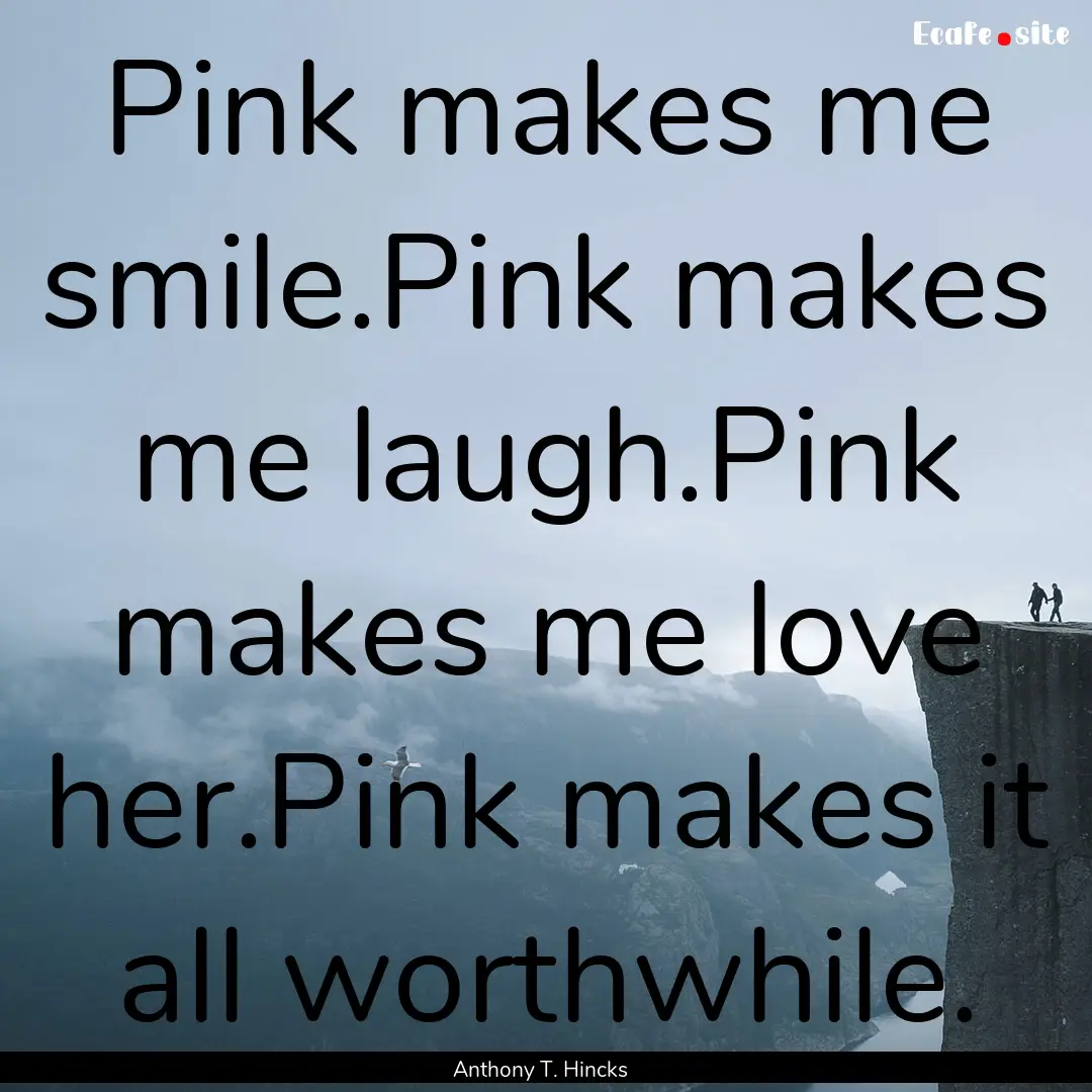 Pink makes me smile.Pink makes me laugh.Pink.... : Quote by Anthony T. Hincks