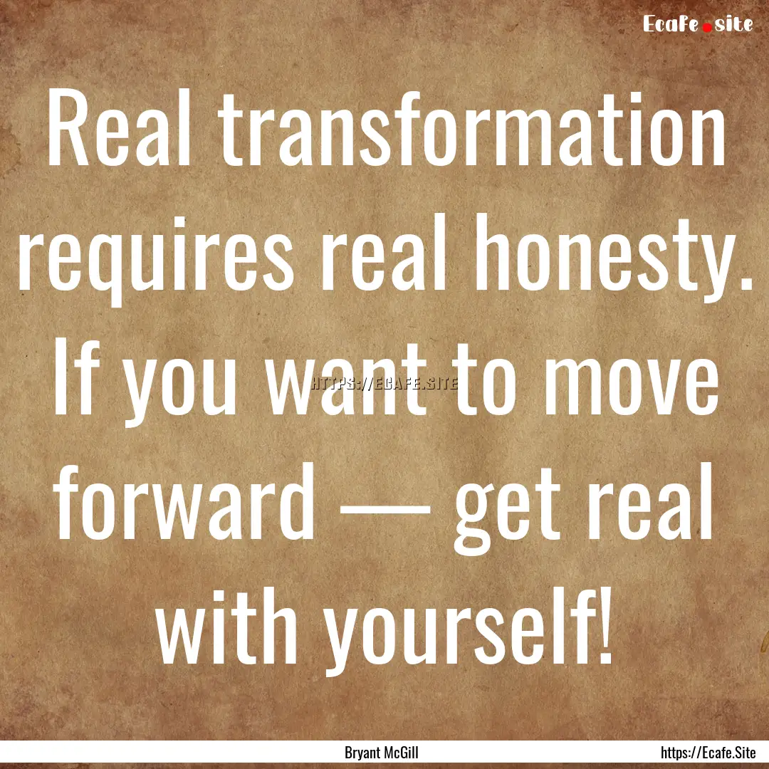 Real transformation requires real honesty..... : Quote by Bryant McGill