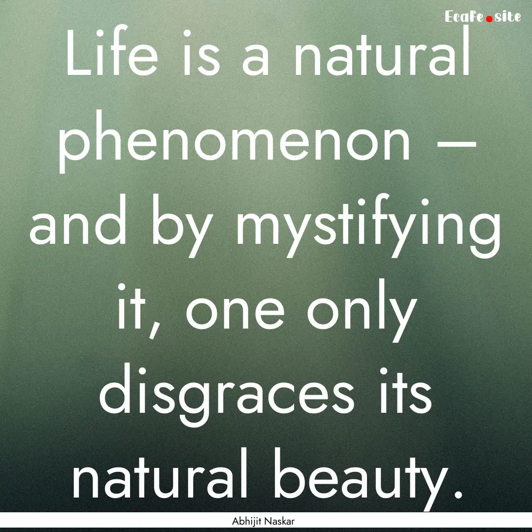 Life is a natural phenomenon – and by mystifying.... : Quote by Abhijit Naskar