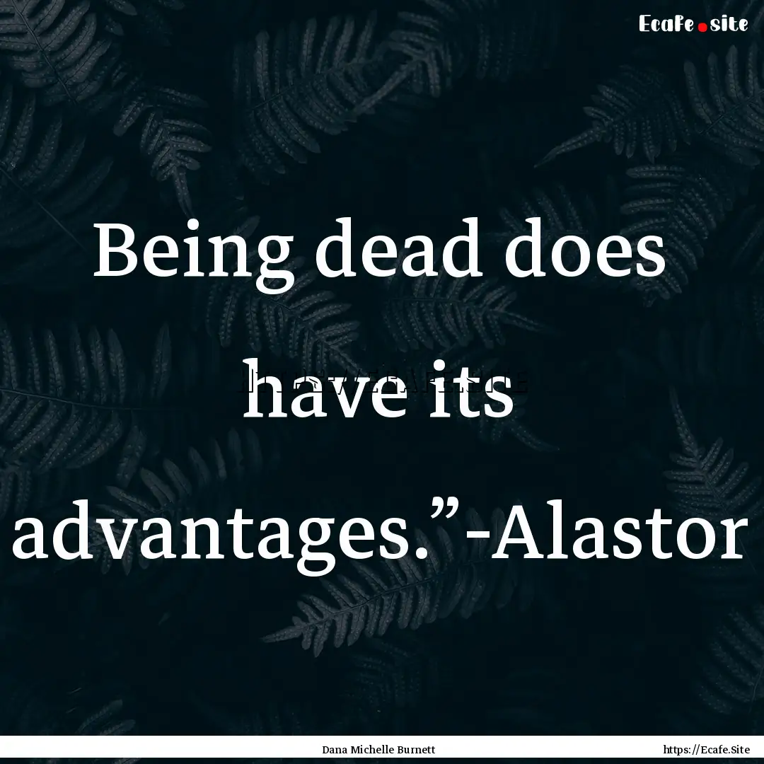 Being dead does have its advantages.”-Alastor.... : Quote by Dana Michelle Burnett