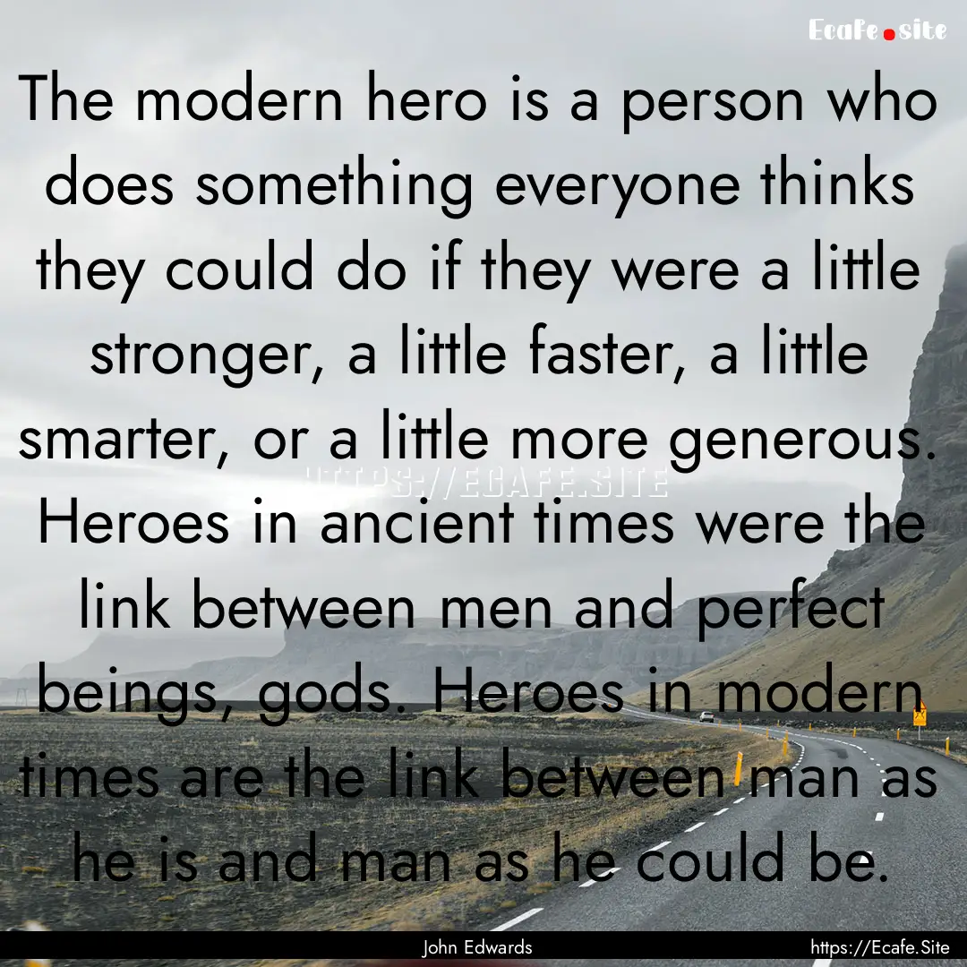 The modern hero is a person who does something.... : Quote by John Edwards