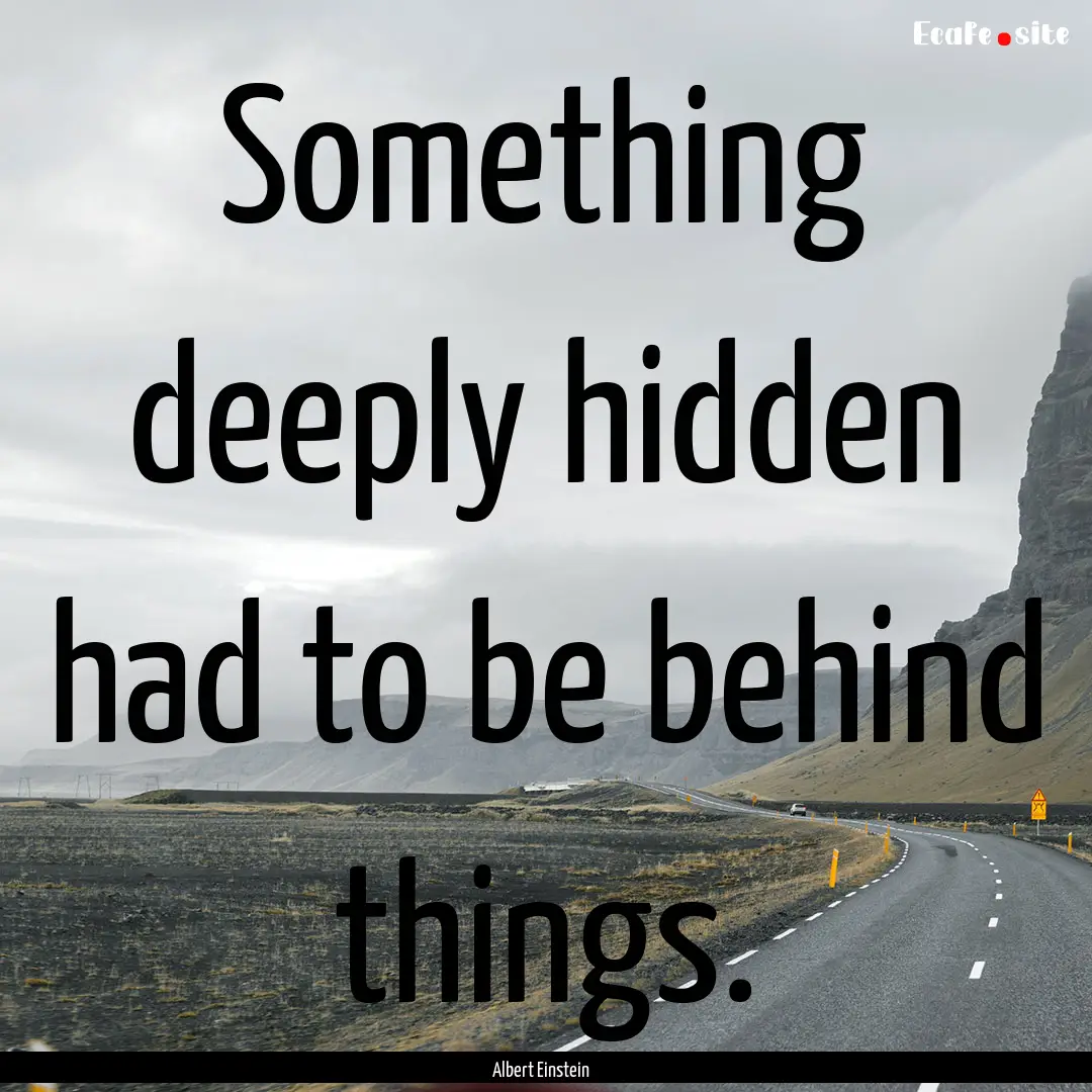 Something deeply hidden had to be behind.... : Quote by Albert Einstein