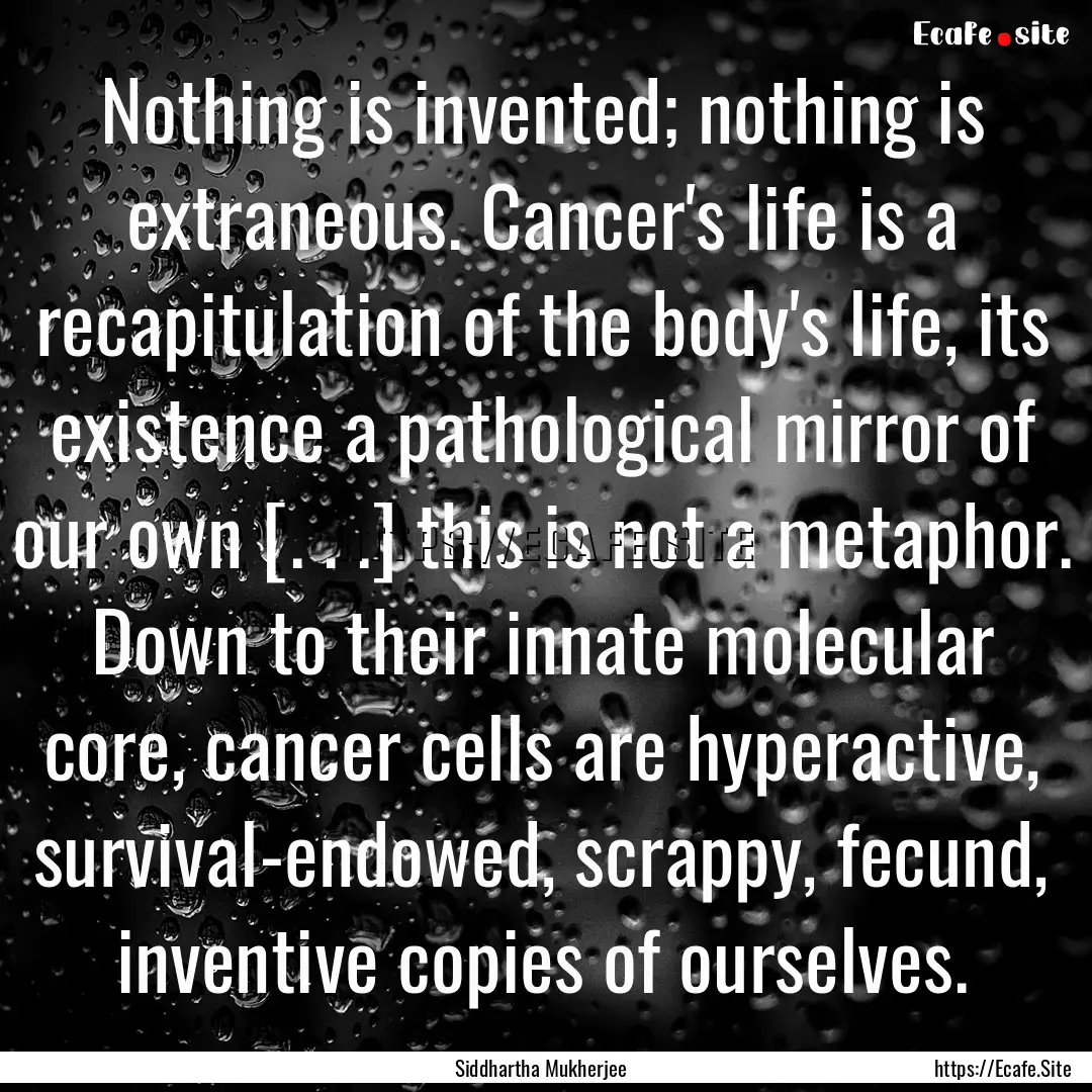 Nothing is invented; nothing is extraneous..... : Quote by Siddhartha Mukherjee