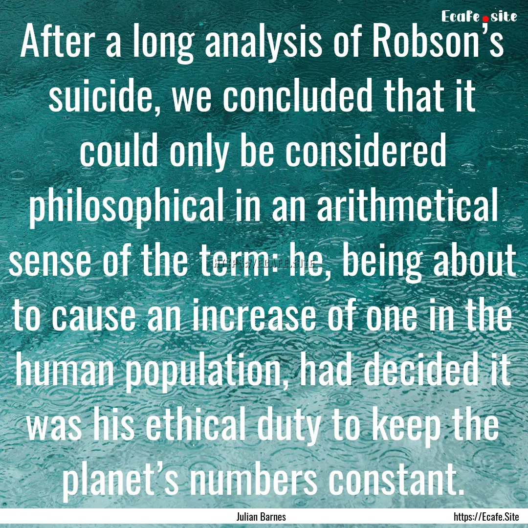 After a long analysis of Robson’s suicide,.... : Quote by Julian Barnes