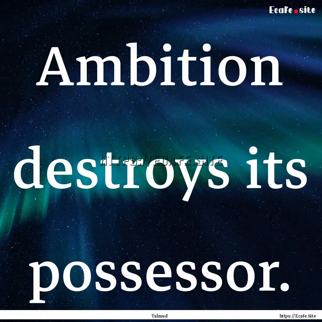 Ambition destroys its possessor. : Quote by Talmud