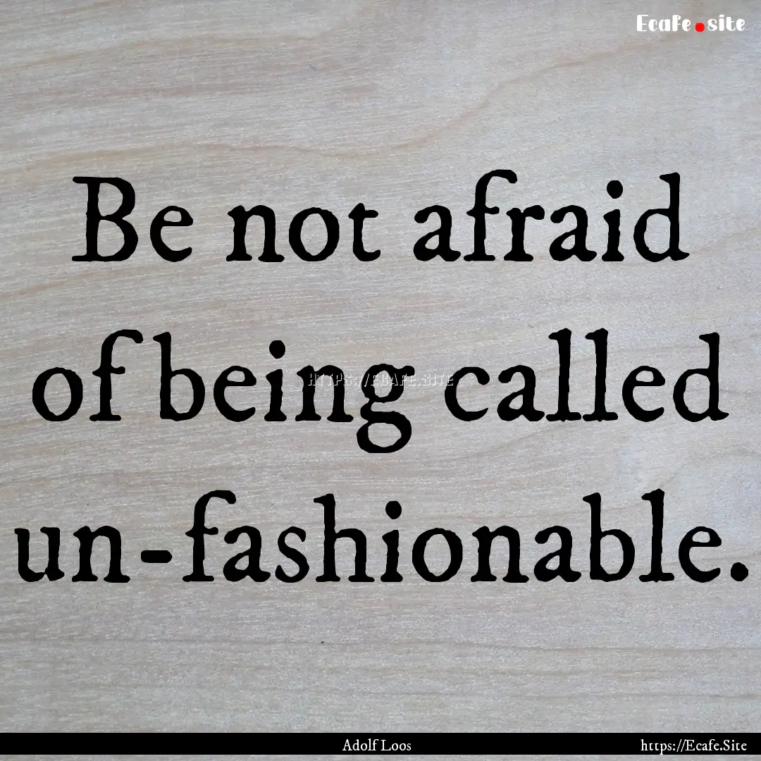 Be not afraid of being called un-fashionable..... : Quote by Adolf Loos