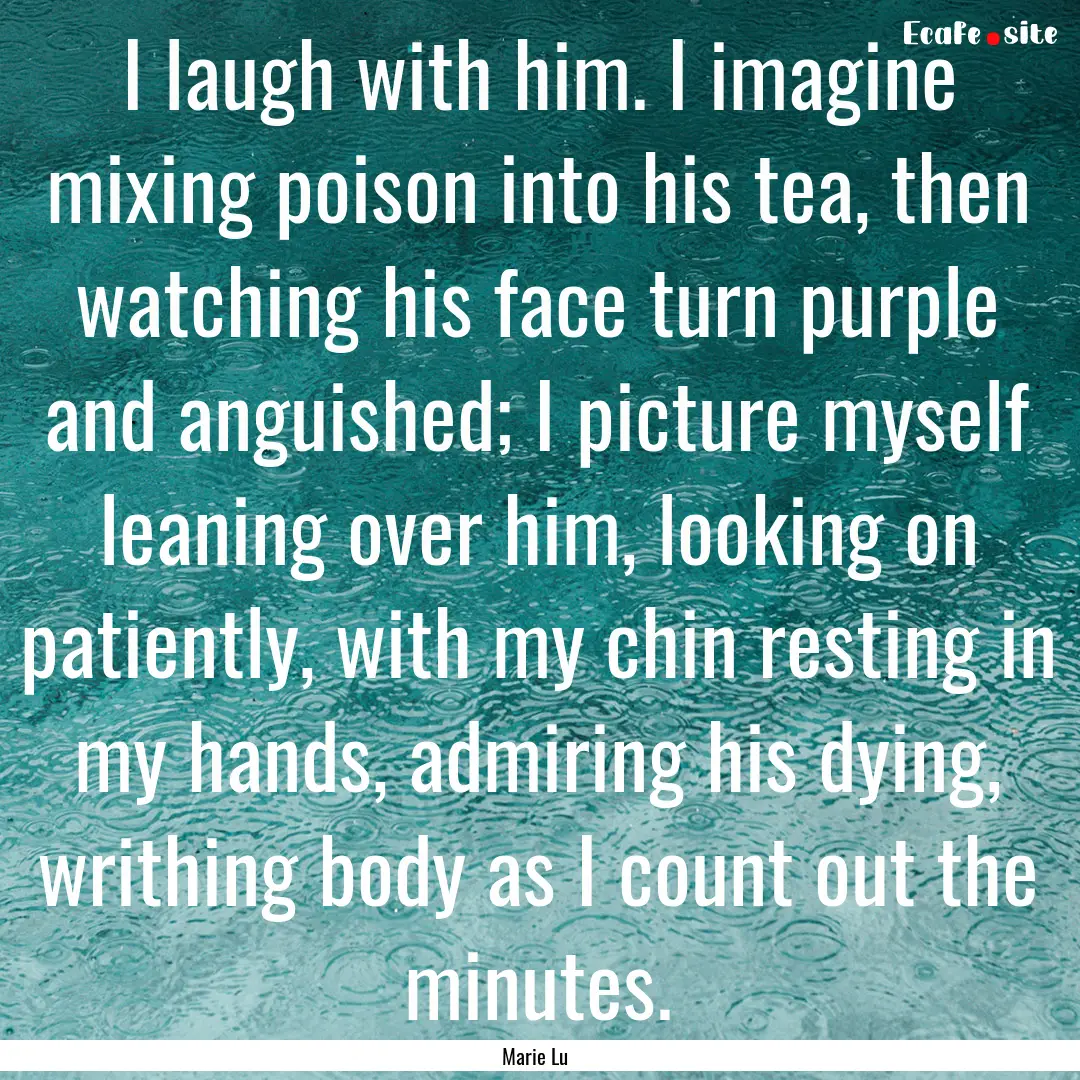 I laugh with him. I imagine mixing poison.... : Quote by Marie Lu