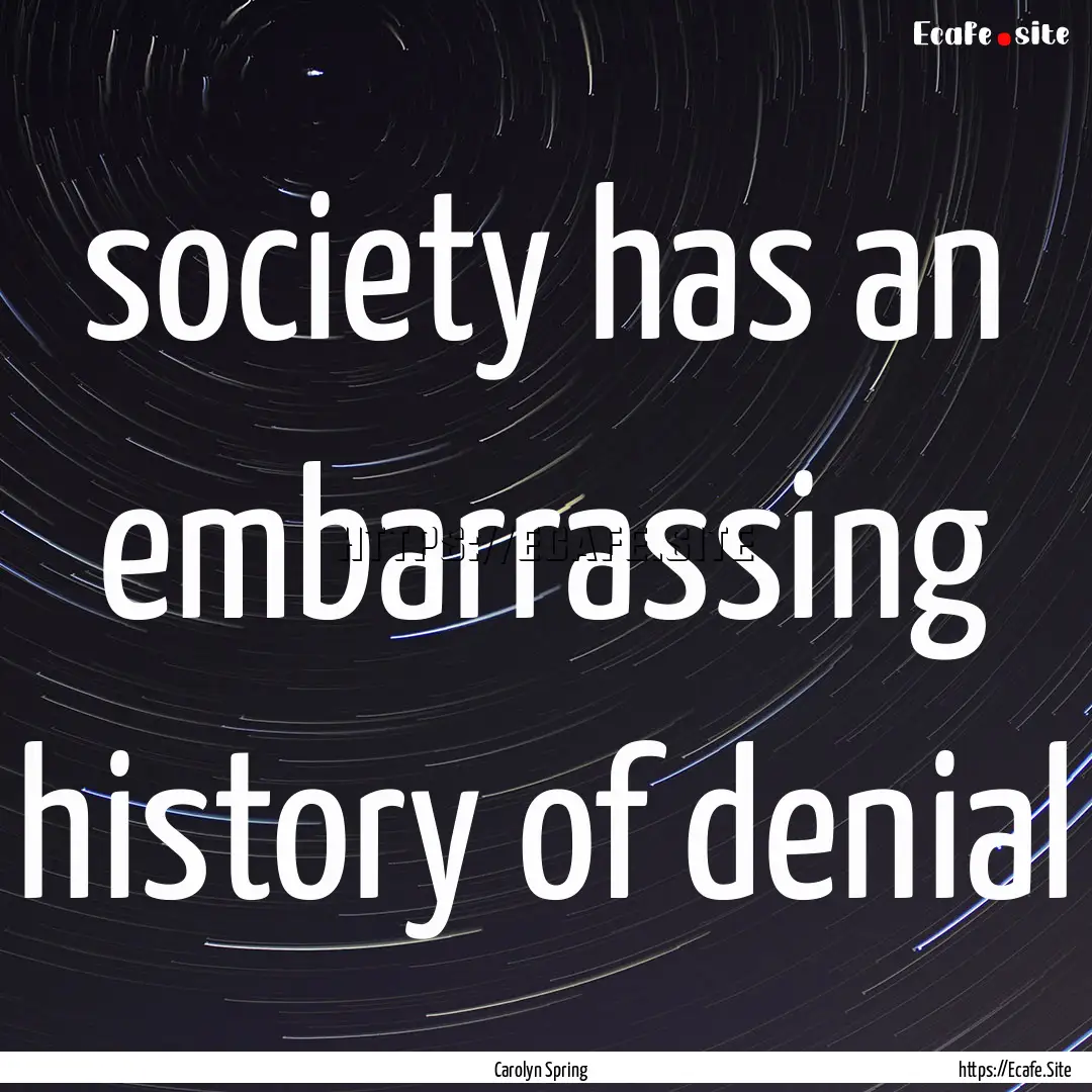 society has an embarrassing history of denial.... : Quote by Carolyn Spring