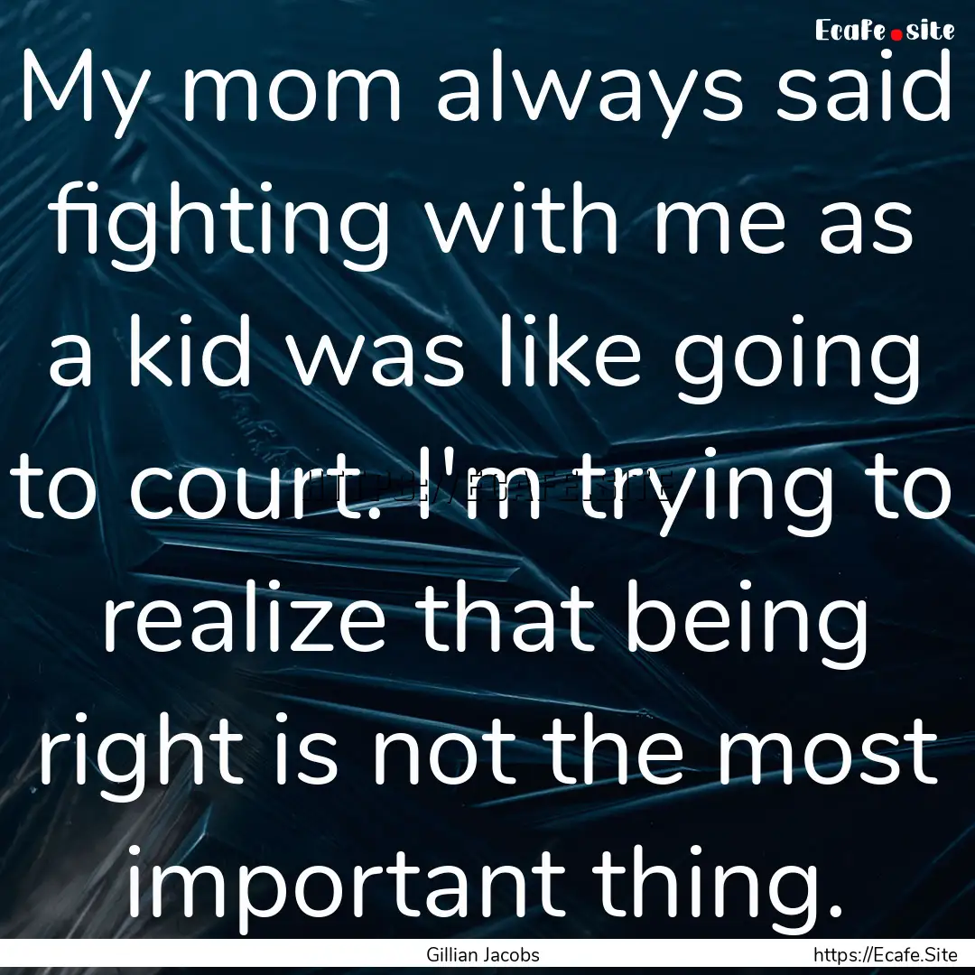 My mom always said fighting with me as a.... : Quote by Gillian Jacobs