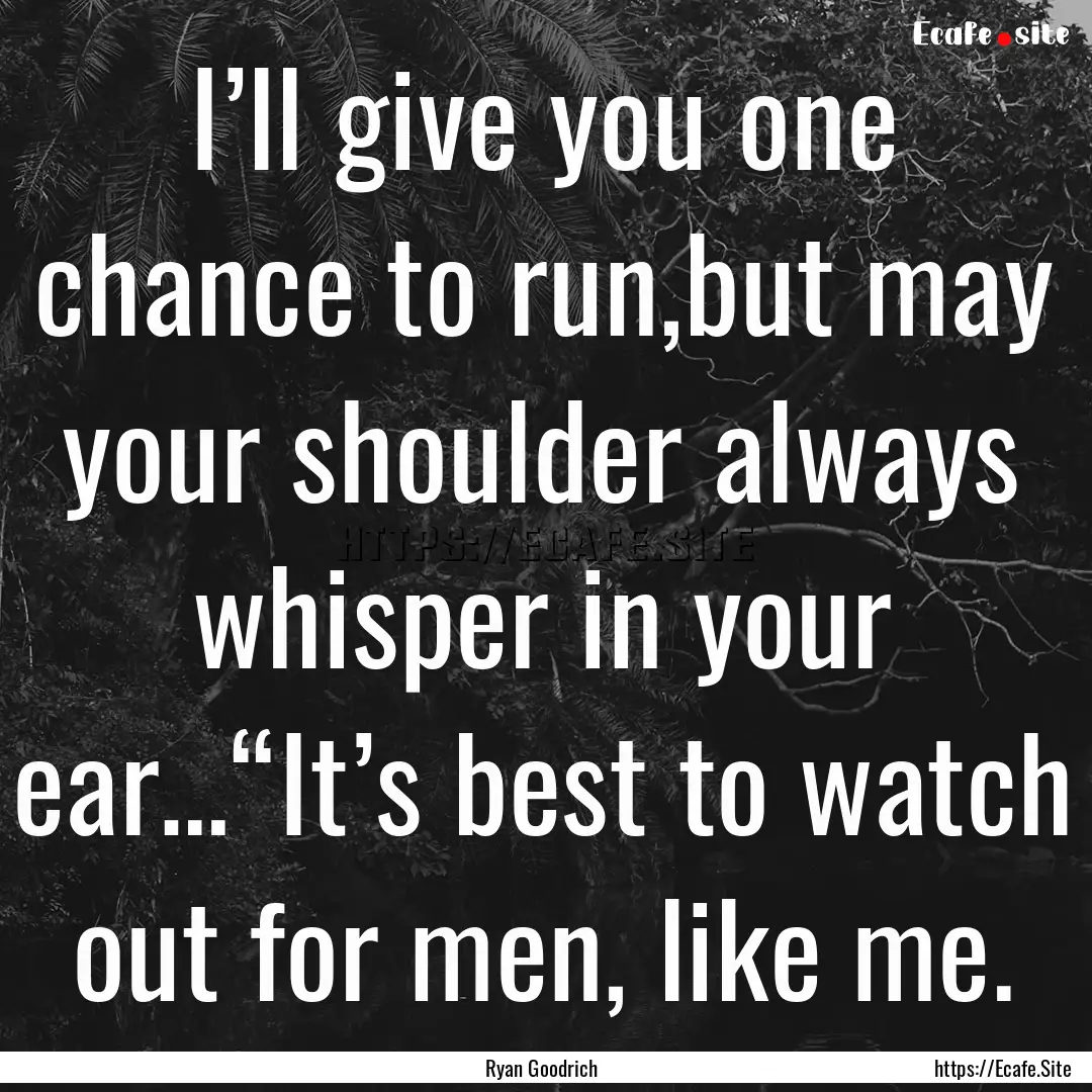 I’ll give you one chance to run,but may.... : Quote by Ryan Goodrich