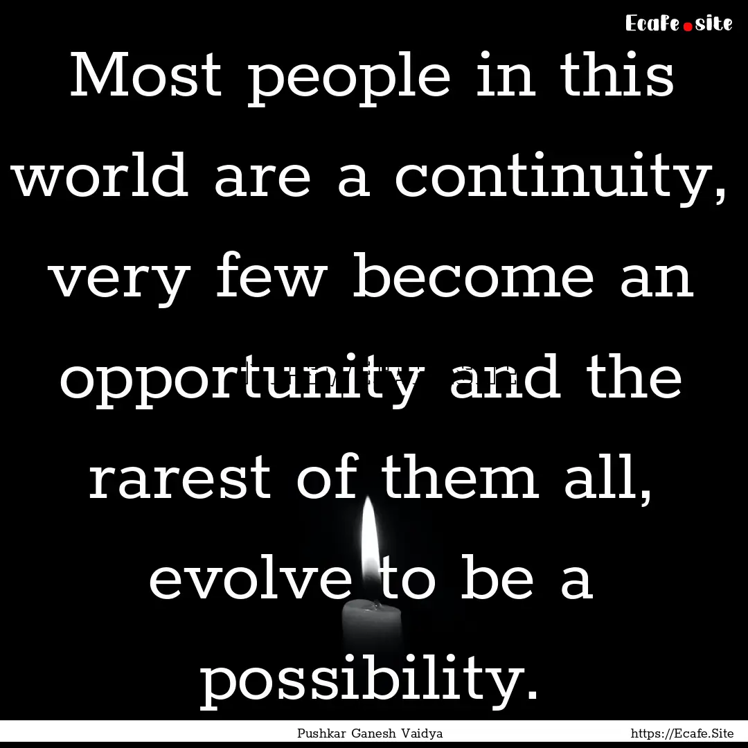 Most people in this world are a continuity,.... : Quote by Pushkar Ganesh Vaidya