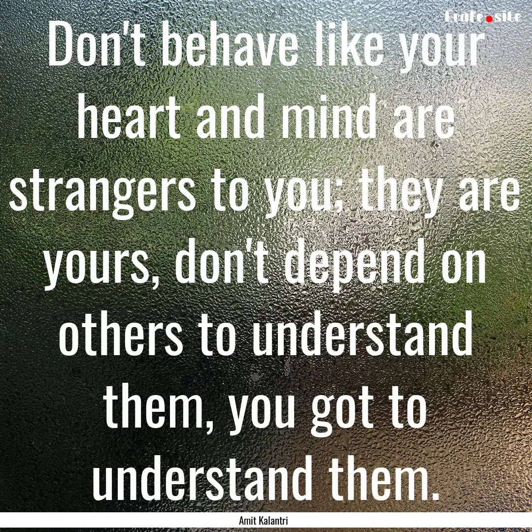 Don't behave like your heart and mind are.... : Quote by Amit Kalantri