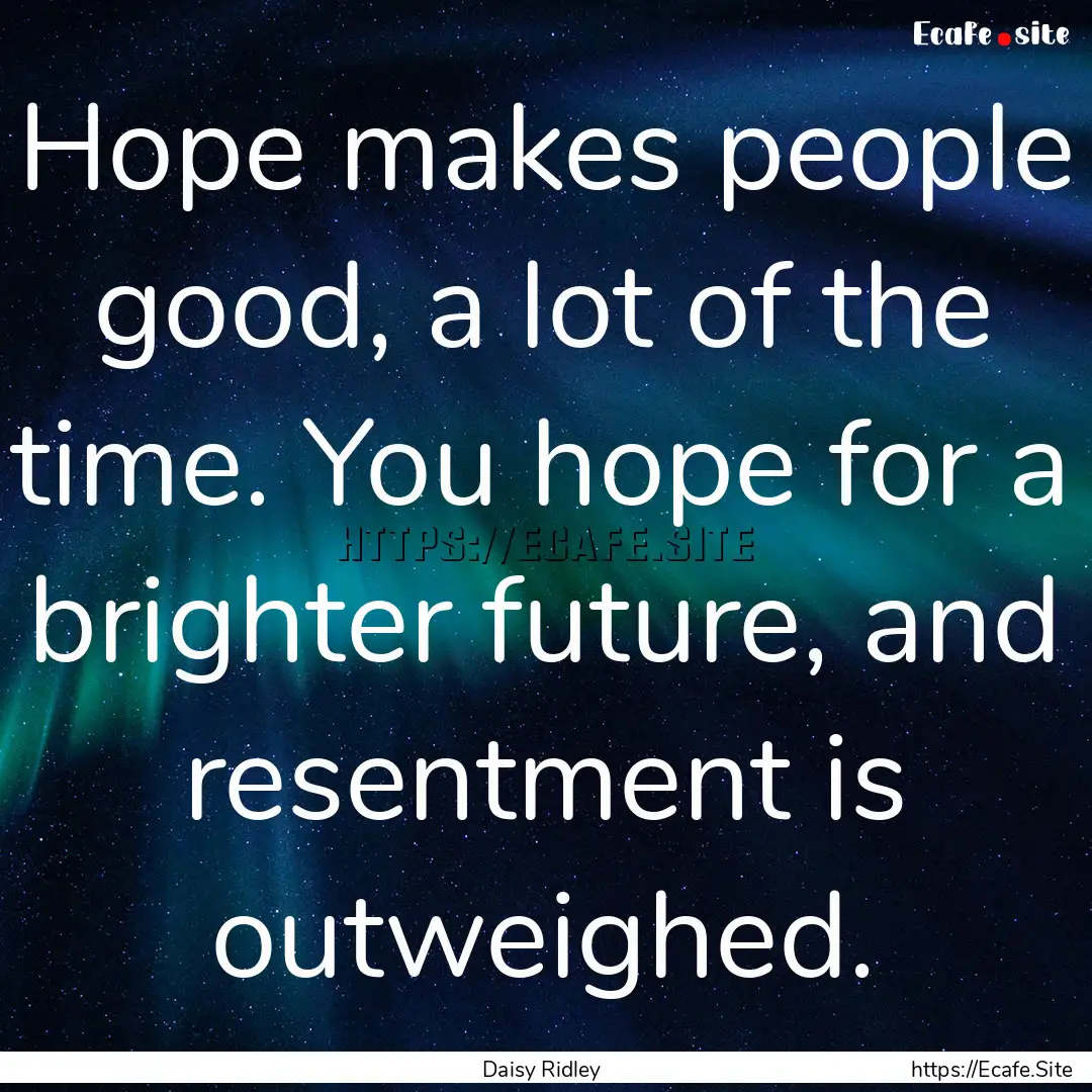 Hope makes people good, a lot of the time..... : Quote by Daisy Ridley