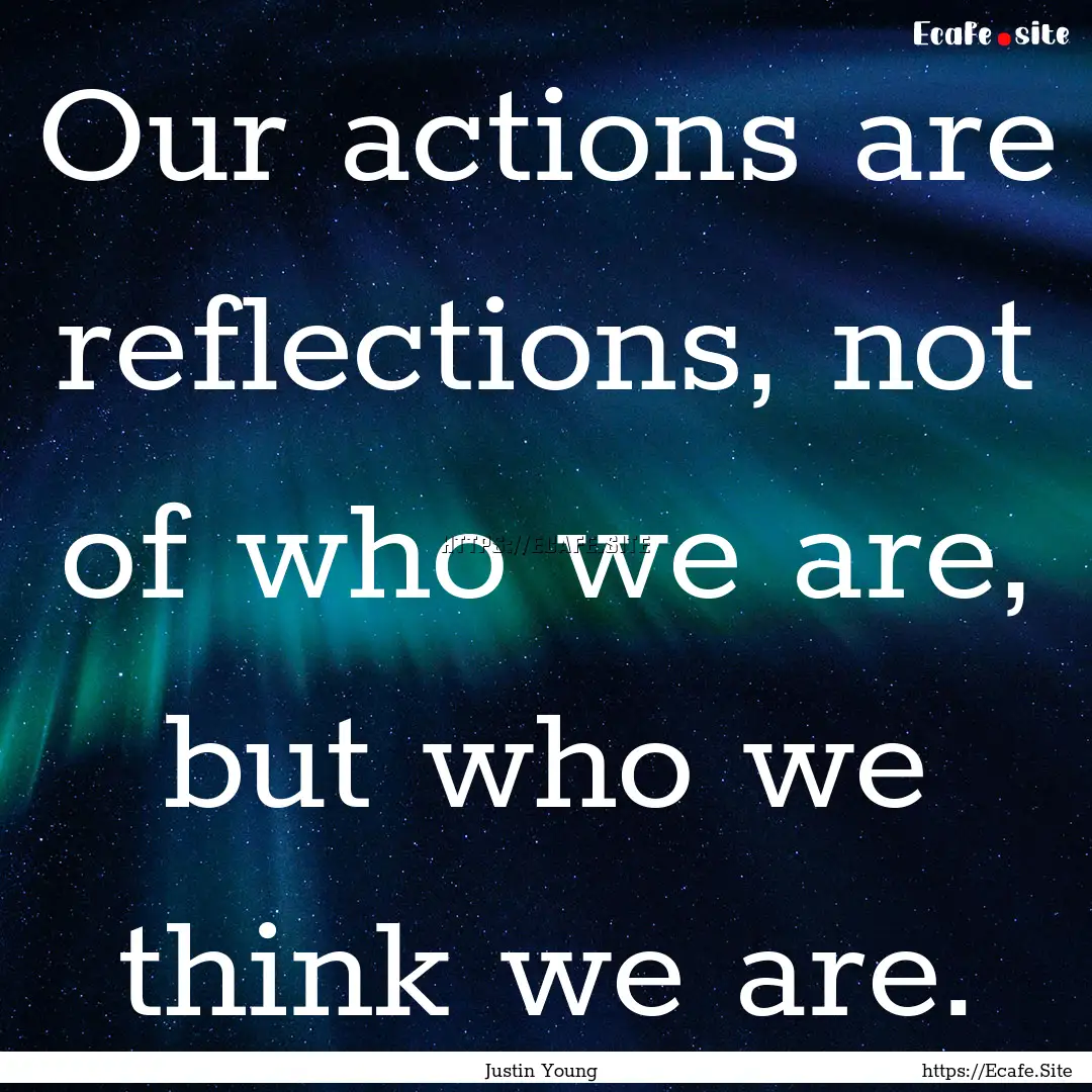 Our actions are reflections, not of who we.... : Quote by Justin Young