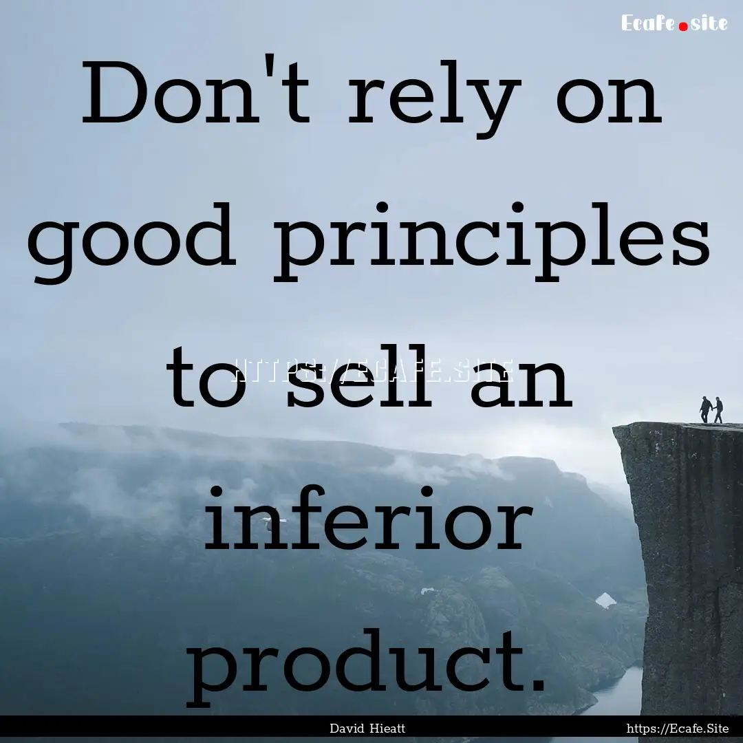 Don't rely on good principles to sell an.... : Quote by David Hieatt