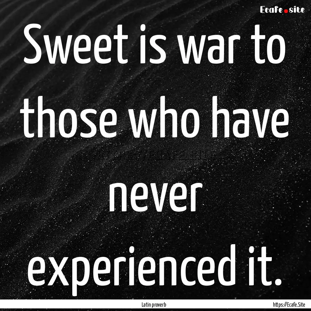 Sweet is war to those who have never experienced.... : Quote by Latin proverb