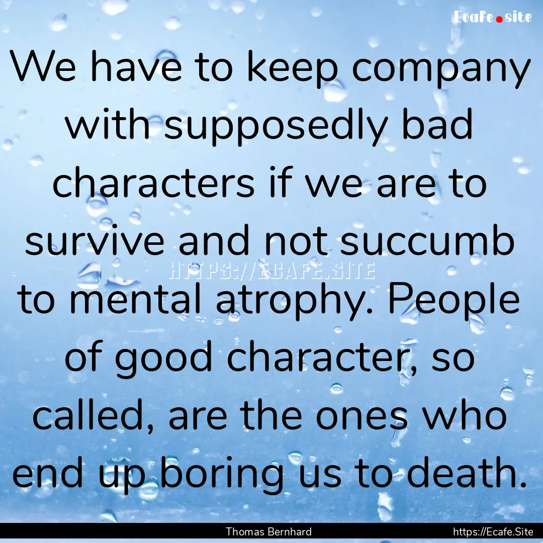 We have to keep company with supposedly bad.... : Quote by Thomas Bernhard