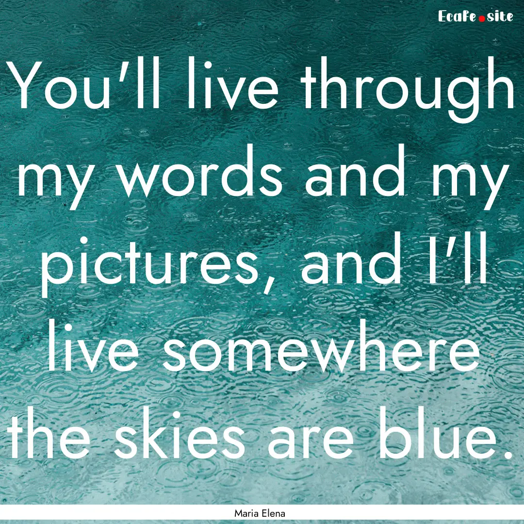 You'll live through my words and my pictures,.... : Quote by Maria Elena