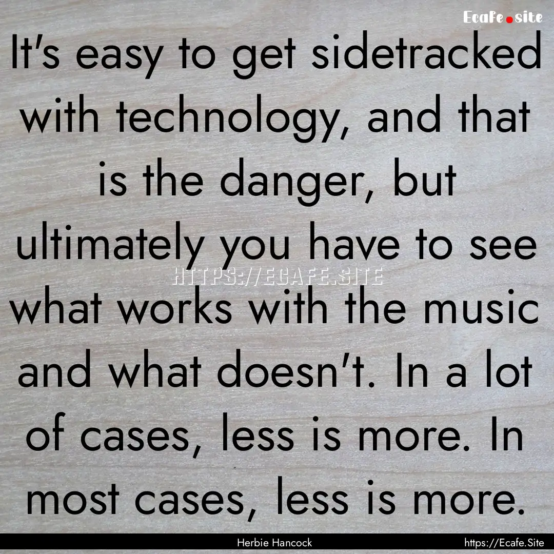 It's easy to get sidetracked with technology,.... : Quote by Herbie Hancock