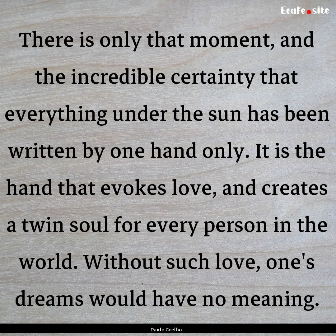 There is only that moment, and the incredible.... : Quote by Paulo Coelho