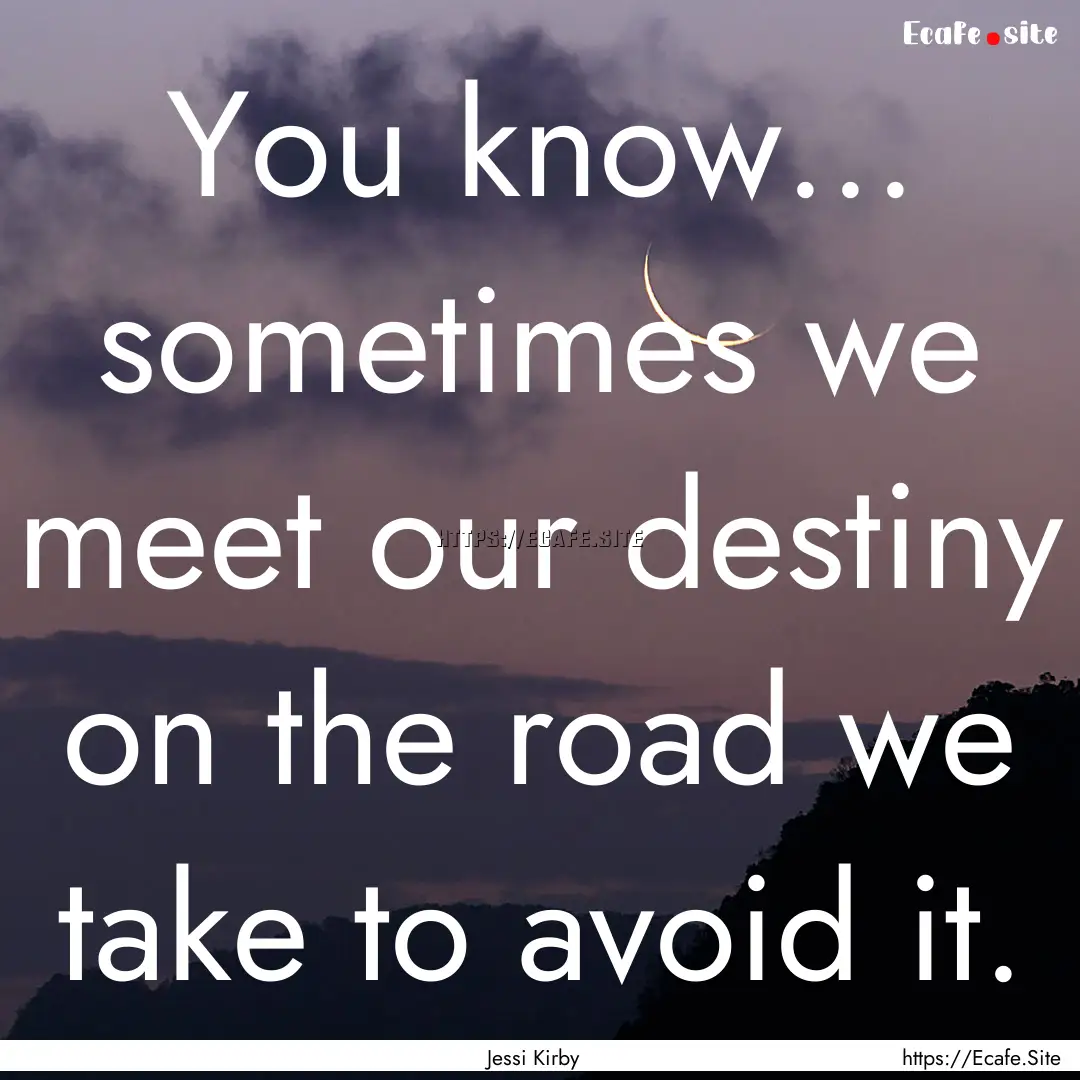 You know... sometimes we meet our destiny.... : Quote by Jessi Kirby