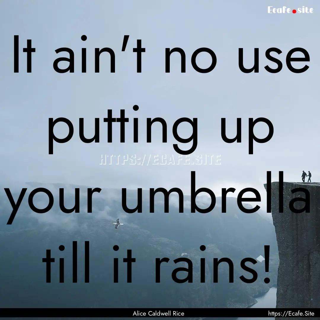 It ain't no use putting up your umbrella.... : Quote by Alice Caldwell Rice