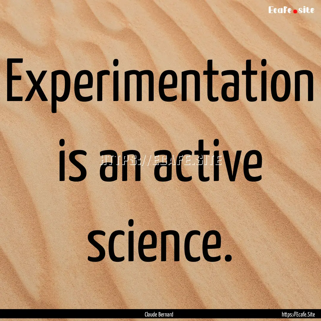 Experimentation is an active science. : Quote by Claude Bernard