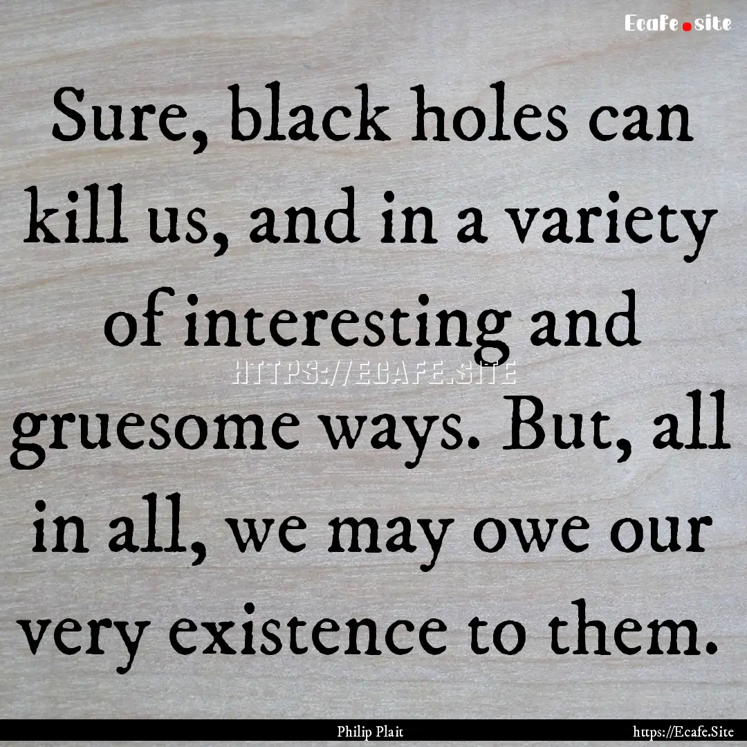 Sure, black holes can kill us, and in a variety.... : Quote by Philip Plait