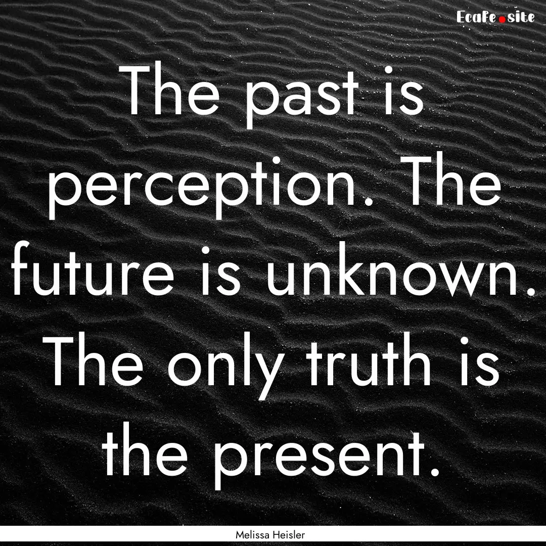 The past is perception. The future is unknown..... : Quote by Melissa Heisler