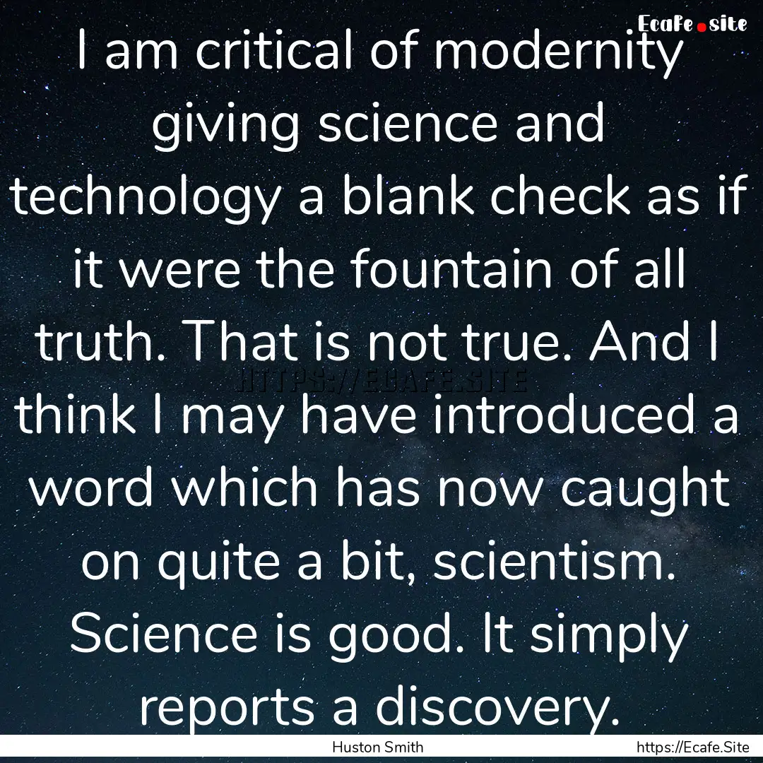 I am critical of modernity giving science.... : Quote by Huston Smith