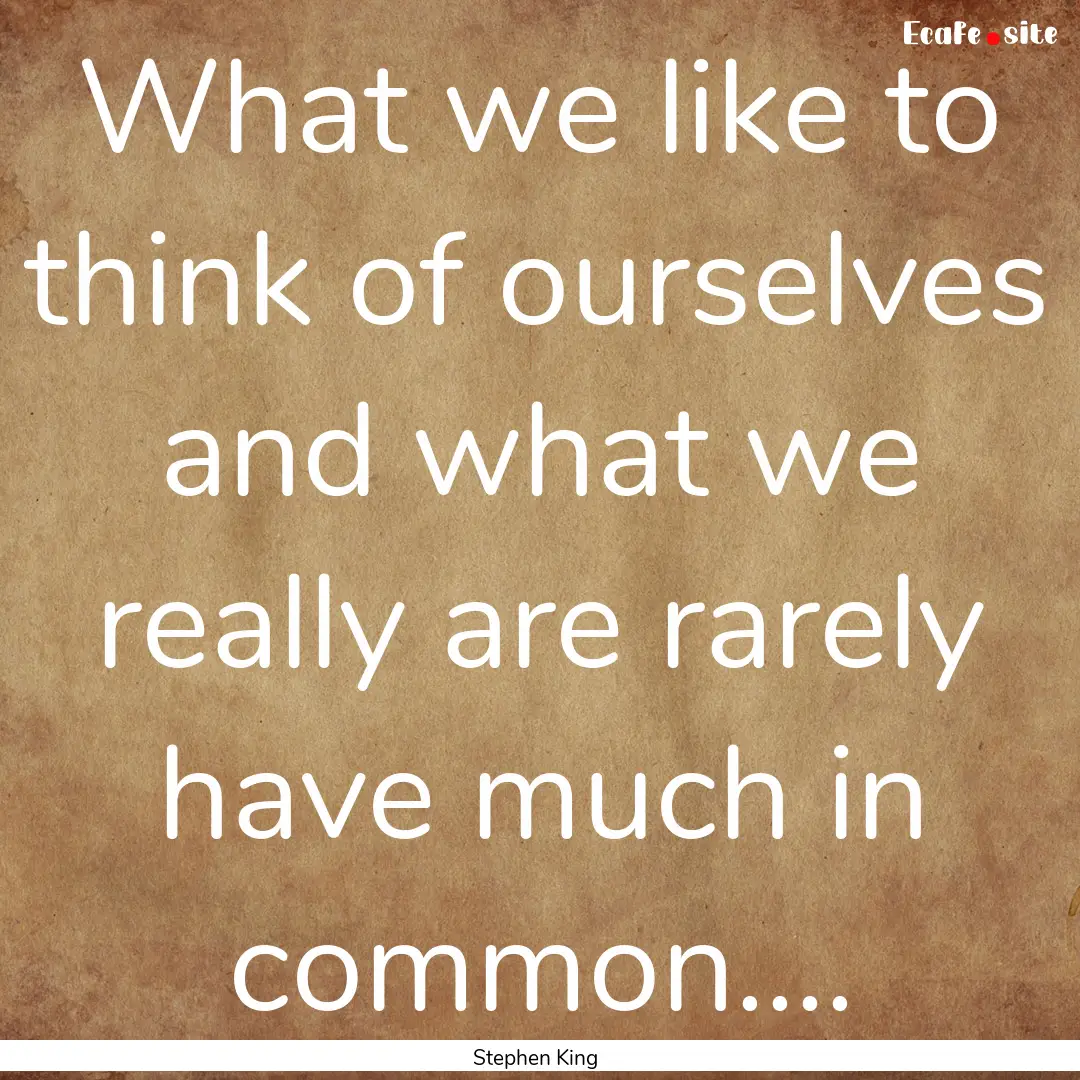 What we like to think of ourselves and what.... : Quote by Stephen King