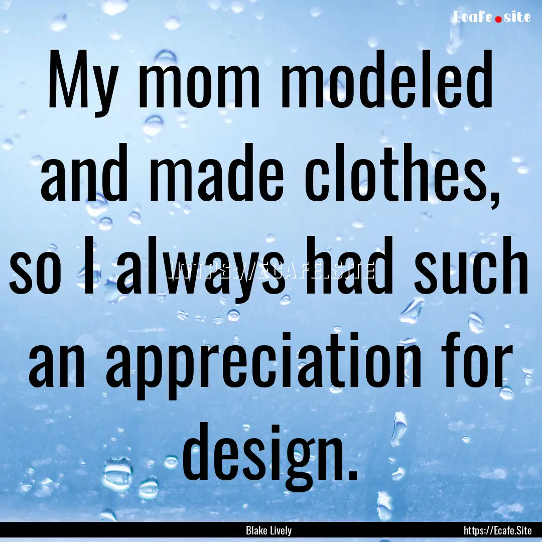 My mom modeled and made clothes, so I always.... : Quote by Blake Lively