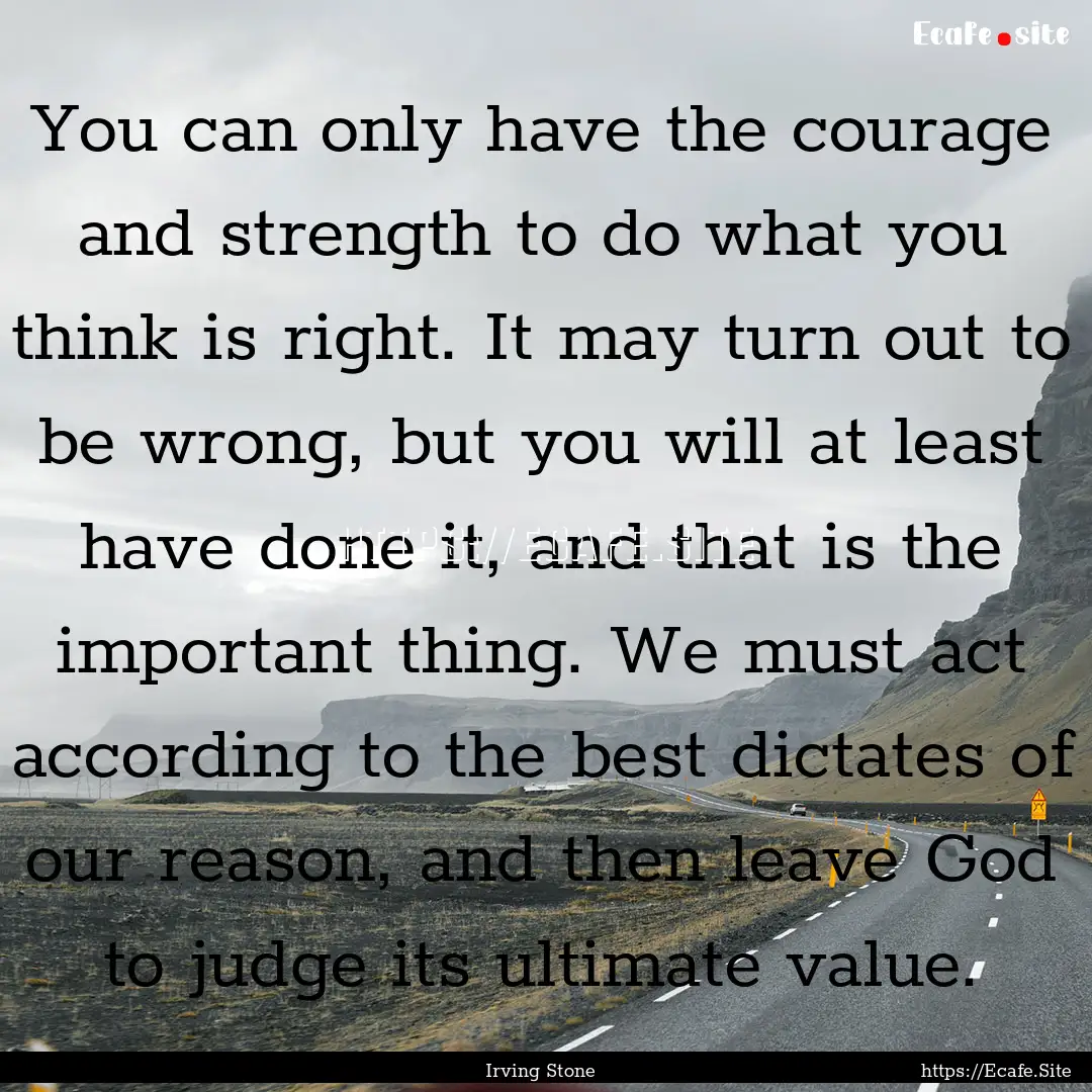 You can only have the courage and strength.... : Quote by Irving Stone