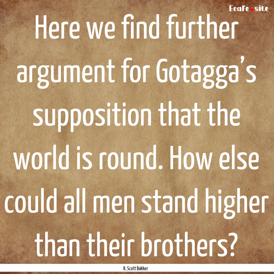 Here we find further argument for Gotagga’s.... : Quote by R. Scott Bakker