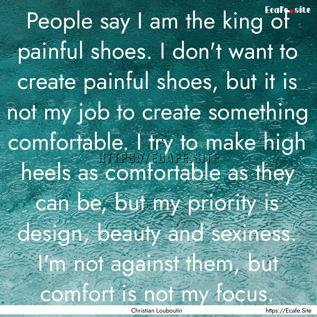 People say I am the king of painful shoes..... : Quote by Christian Louboutin