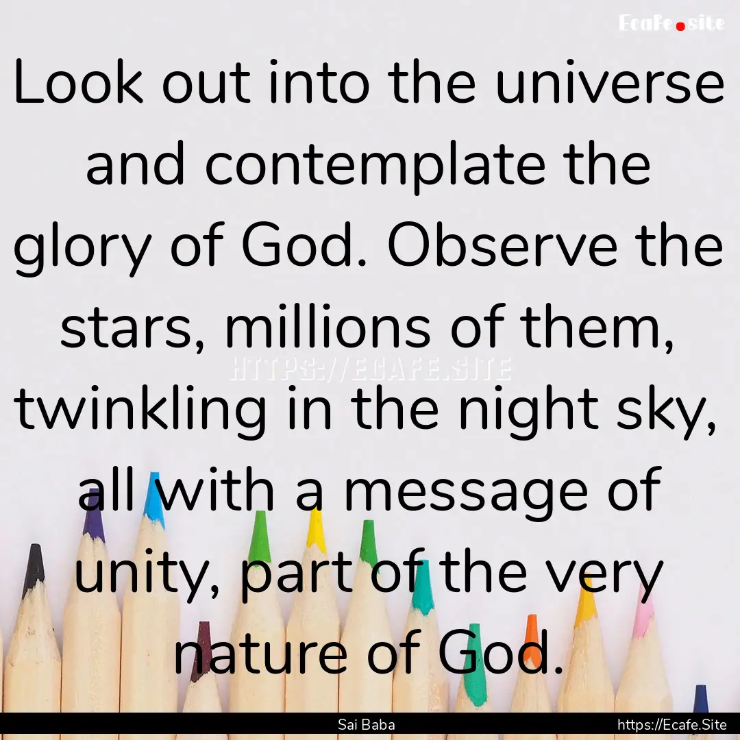 Look out into the universe and contemplate.... : Quote by Sai Baba