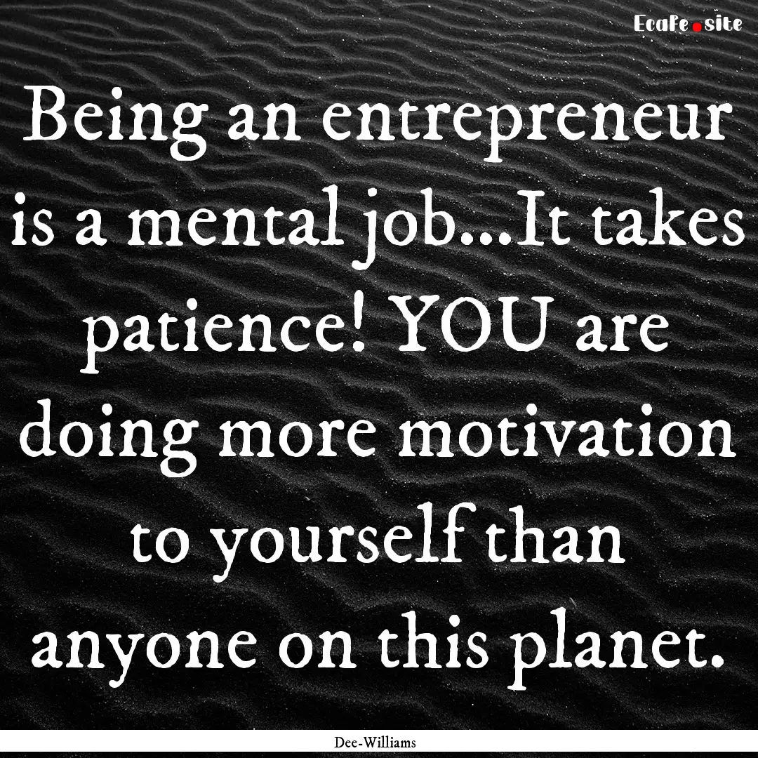 Being an entrepreneur is a mental job...It.... : Quote by Dee-Williams