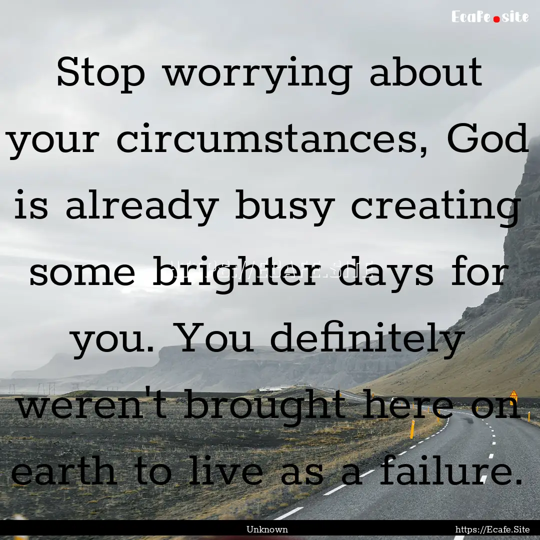 Stop worrying about your circumstances, God.... : Quote by Unknown