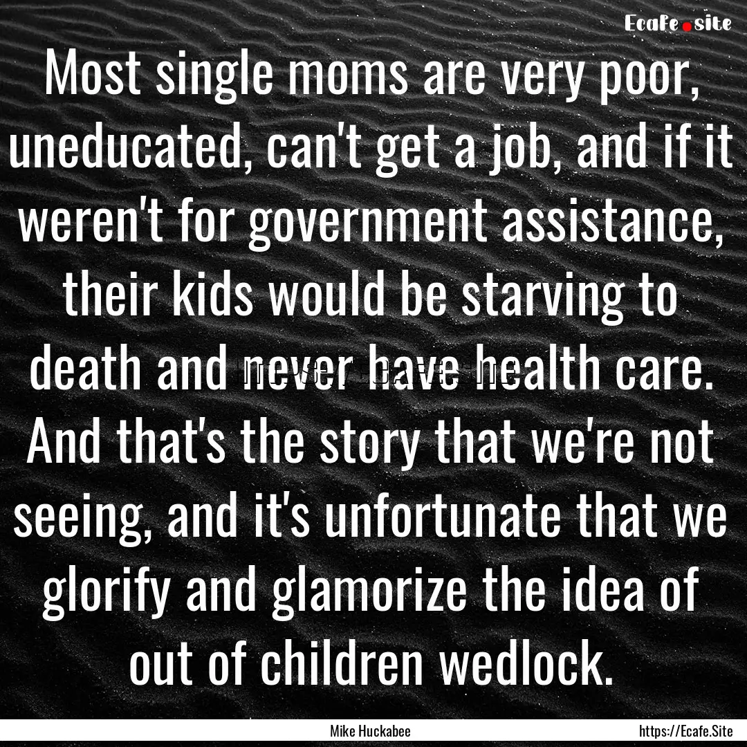 Most single moms are very poor, uneducated,.... : Quote by Mike Huckabee