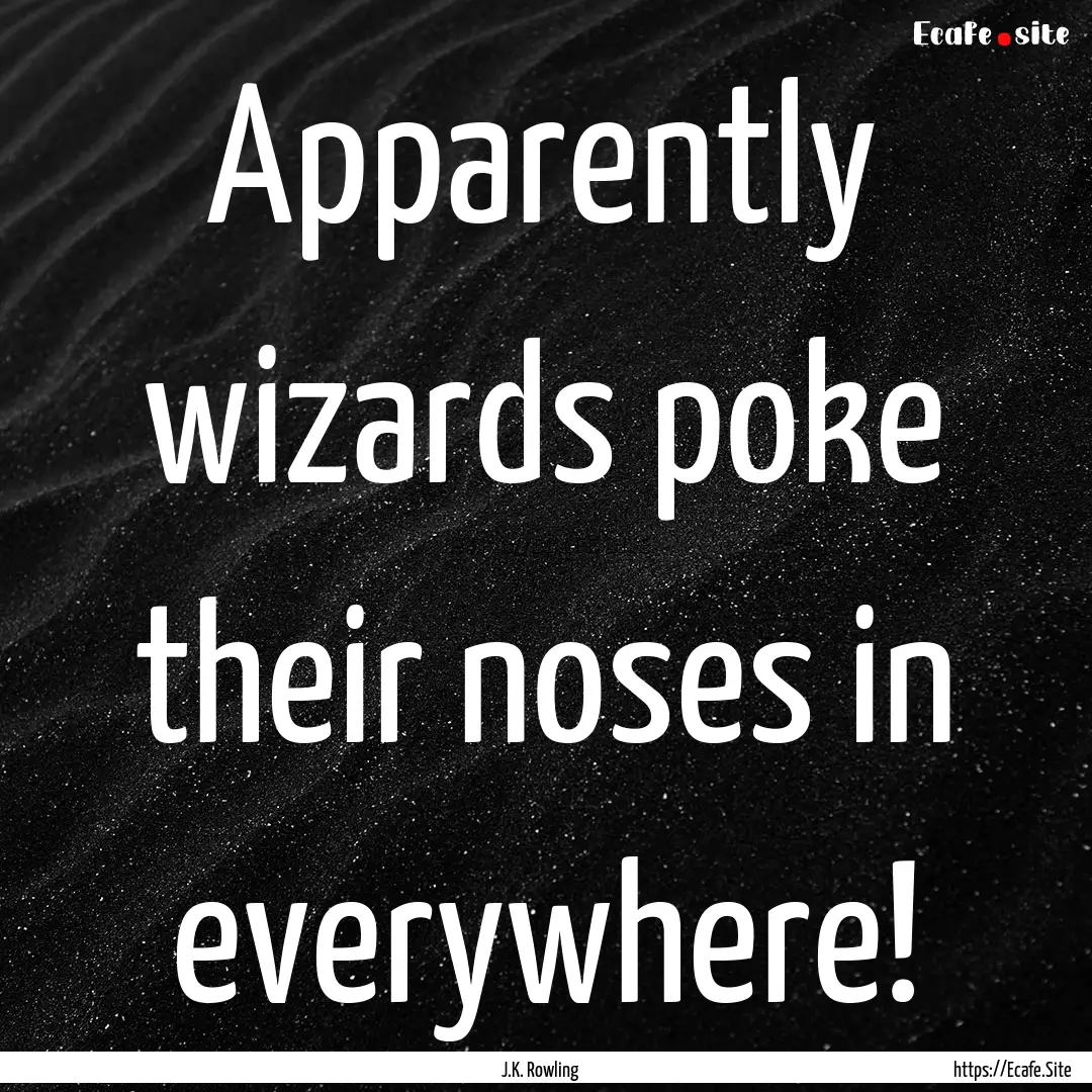 Apparently wizards poke their noses in everywhere!.... : Quote by J.K. Rowling